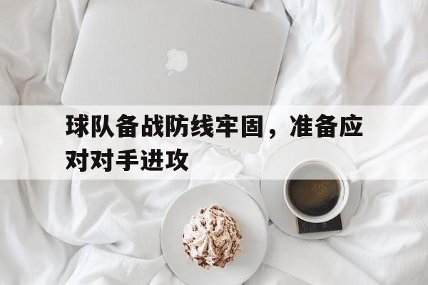 球队备战防线牢固，准备应对对手进攻